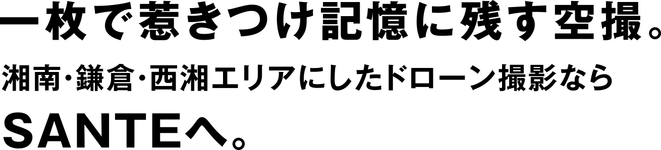 一枚で惹きつけ記憶に残す空撮。湘南・鎌倉・西湘エリアにしたドローン撮影ならSANTEへ。
